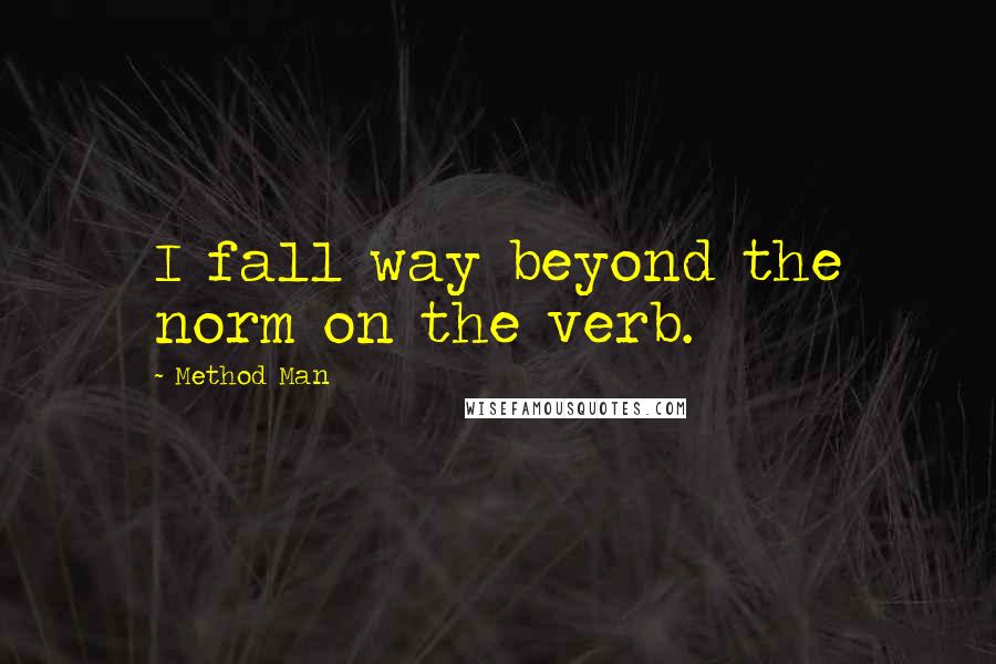 Method Man quotes: I fall way beyond the norm on the verb.