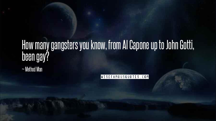 Method Man quotes: How many gangsters you know, from Al Capone up to John Gotti, been gay?