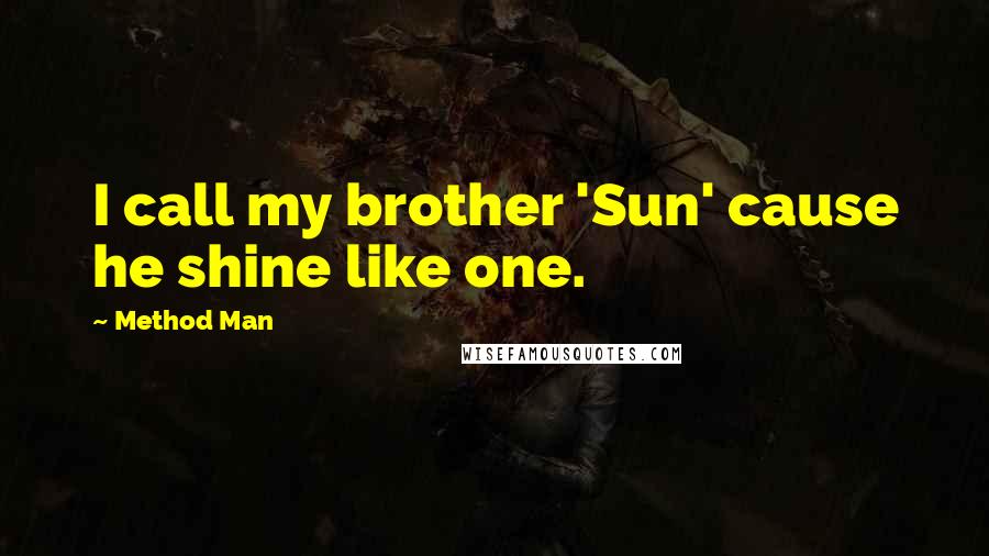 Method Man quotes: I call my brother 'Sun' cause he shine like one.