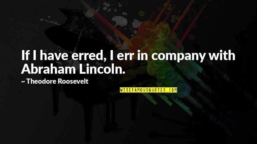 Method Quotes Quotes By Theodore Roosevelt: If I have erred, I err in company Method Quotes Quotes By Theodore Roosevelt: If I have erred, I err in company