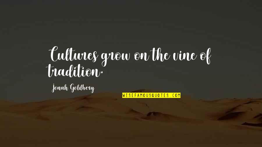 Methodizing Quotes By Jonah Goldberg: Cultures grow on the vine of tradition.