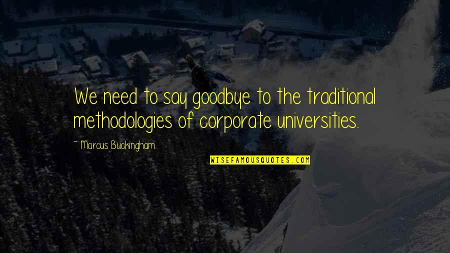 Methodologies Quotes By Marcus Buckingham: We need to say goodbye to the traditional