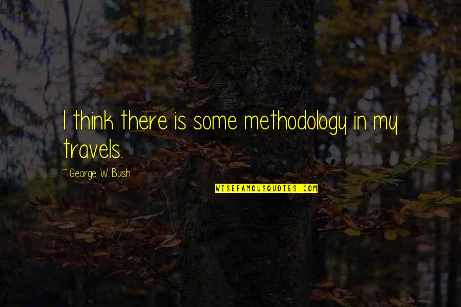 Methodology Is Best Quotes By George W. Bush: I think there is some methodology in my Methodology Is Best Quotes By George W. Bush: I think there is some methodology in my