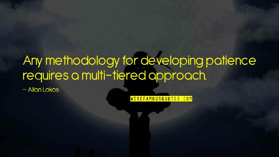 Methodology's Quotes By Allan Lokos: Any methodology for developing patience requires a multi-tiered