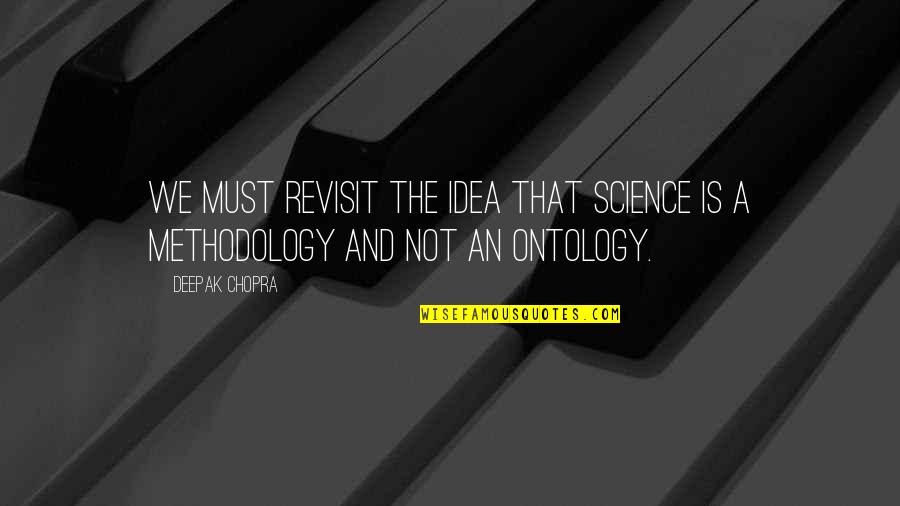 Methodology's Quotes By Deepak Chopra: We must revisit the idea that science is