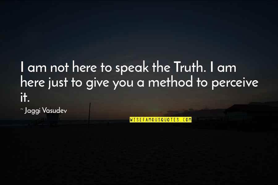 Methodology's Quotes By Jaggi Vasudev: I am not here to speak the Truth.