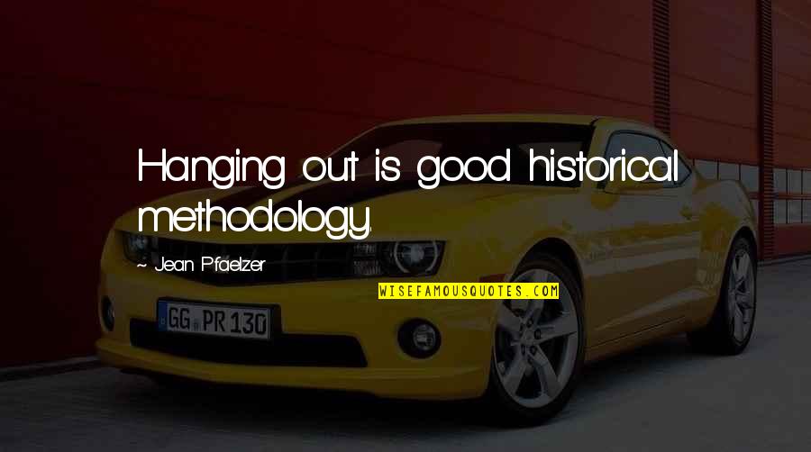 Methodology's Quotes By Jean Pfaelzer: Hanging out is good historical methodology.