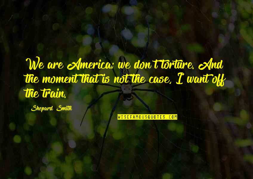 Methotrexate And Alcohol Quotes By Shepard Smith: We are America; we don't torture. And the