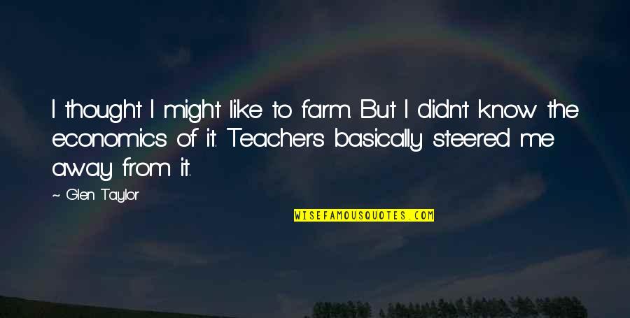Methought I Saw My Late Quotes By Glen Taylor: I thought I might like to farm. But Methought I Saw My Late Quotes By Glen Taylor: I thought I might like to farm. But