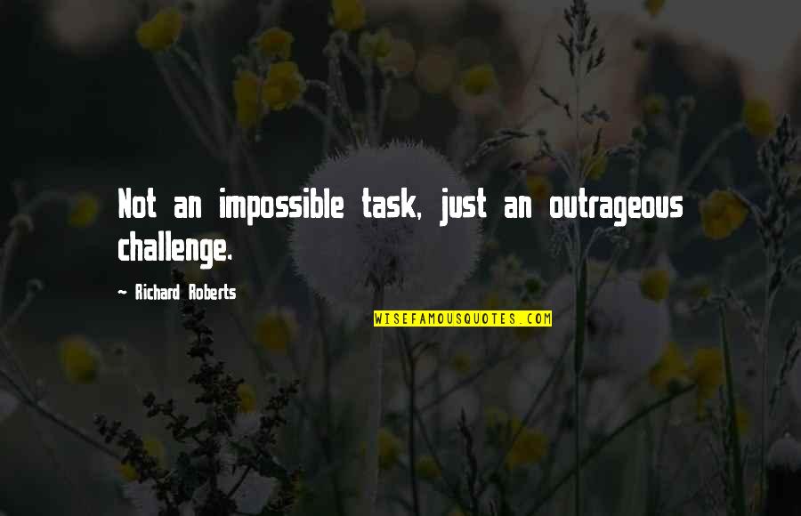 Methought I Saw My Late Quotes By Richard Roberts: Not an impossible task, just an outrageous challenge. Methought I Saw My Late Quotes By Richard Roberts: Not an impossible task, just an outrageous challenge.