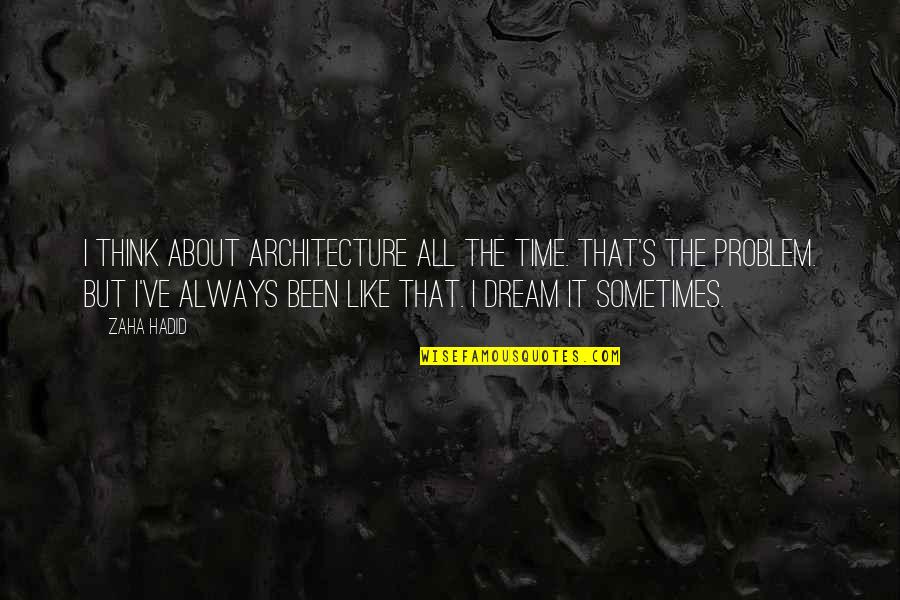 Methought I Saw My Late Quotes By Zaha Hadid: I think about architecture all the time. That's Methought I Saw My Late Quotes By Zaha Hadid: I think about architecture all the time. That's
