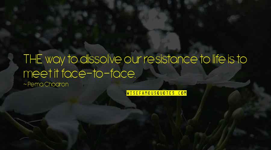 Methought Quotes By Pema Chodron: THE way to dissolve our resistance to life