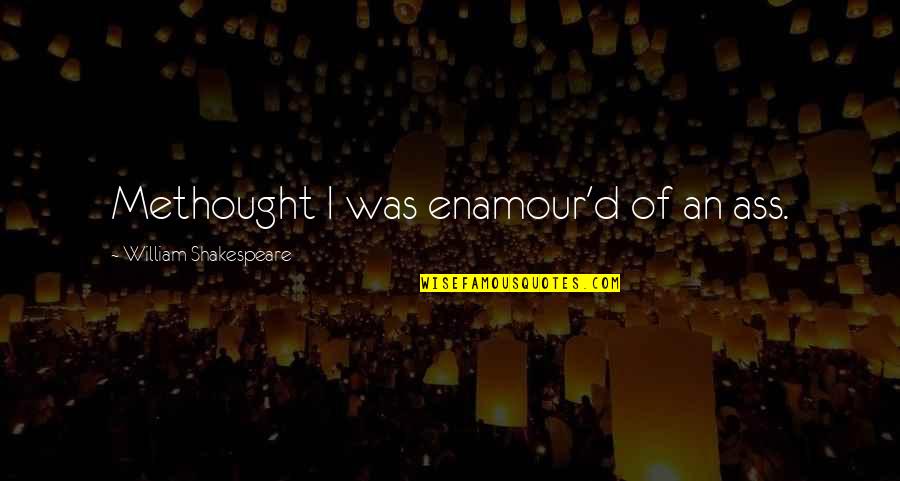 Methought Quotes By William Shakespeare: Methought I was enamour'd of an ass.