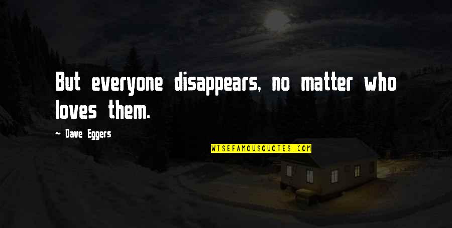 Methoughtical Quotes By Dave Eggers: But everyone disappears, no matter who loves them.