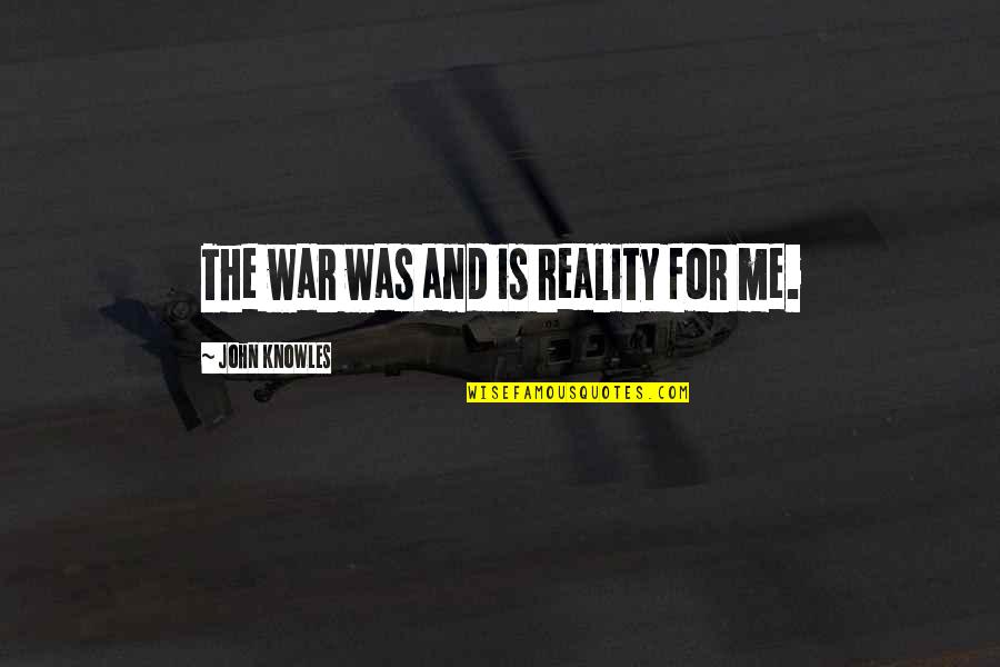 Methuens Quotes By John Knowles: The war was and is reality for me. Methuens Quotes By John Knowles: The war was and is reality for me.