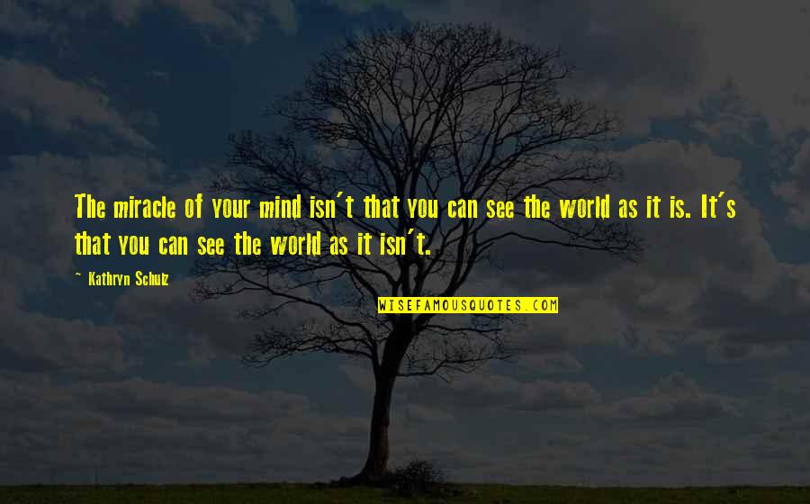 Methuselah Tree Quotes By Kathryn Schulz: The miracle of your mind isn't that you