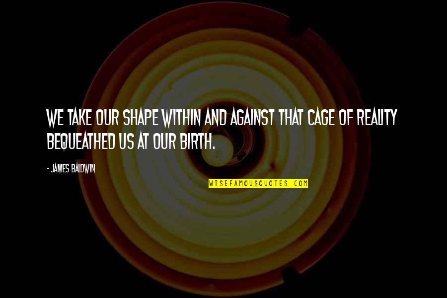 Methylenedioxypyrovalerone Quotes By James Baldwin: We take our shape within and against that