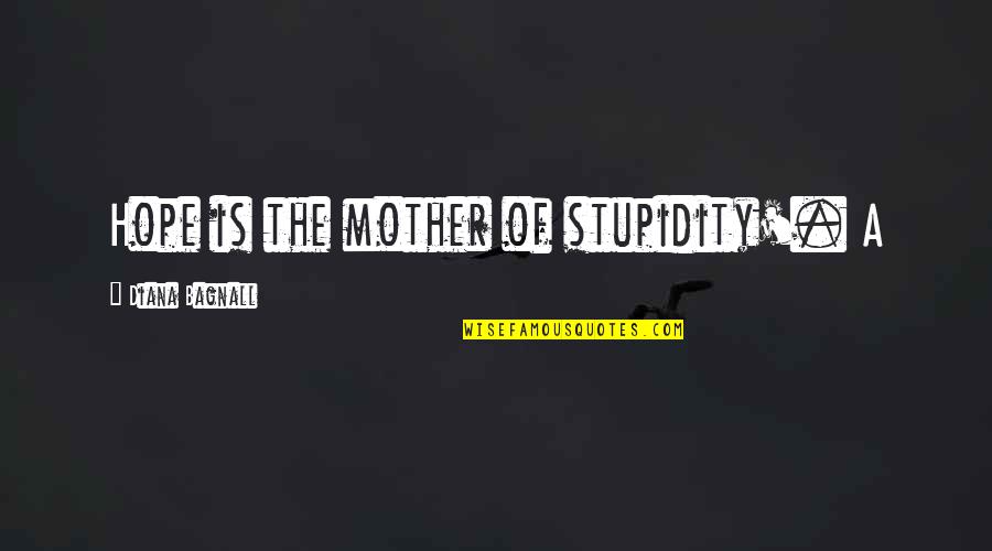 Meticore Quotes By Diana Bagnall: Hope is the mother of stupidity'. A Meticore Quotes By Diana Bagnall: Hope is the mother of stupidity'. A