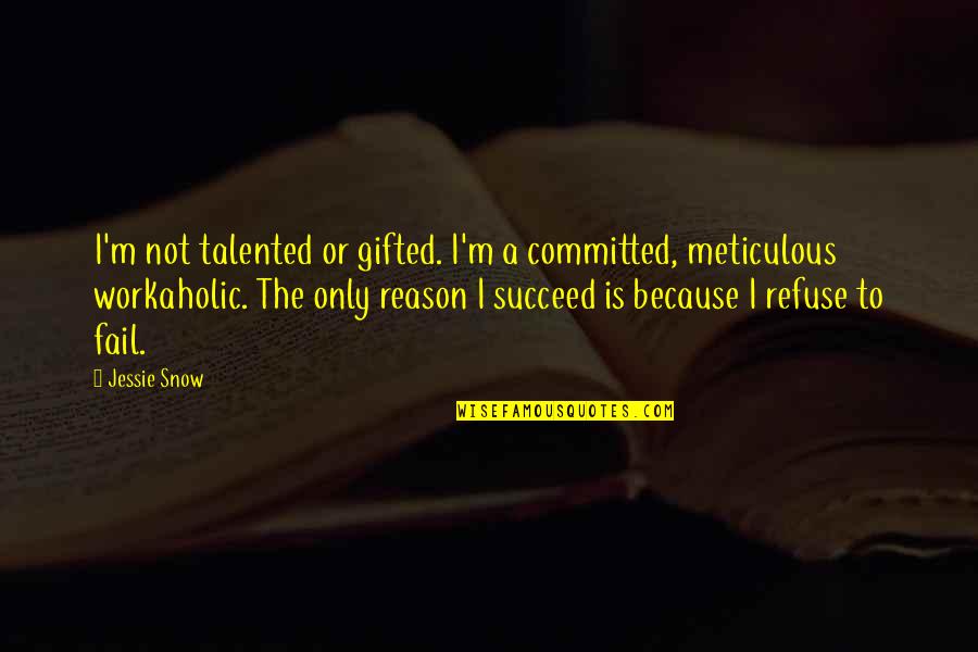 Meticulous Quotes By Jessie Snow: I'm not talented or gifted. I'm a committed,