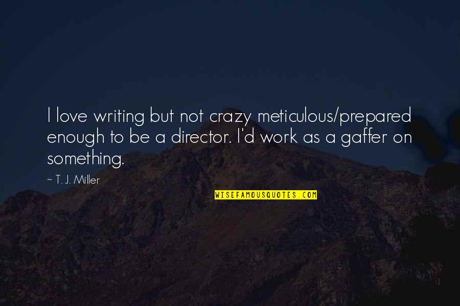 Meticulous Quotes By T. J. Miller: I love writing but not crazy meticulous/prepared enough