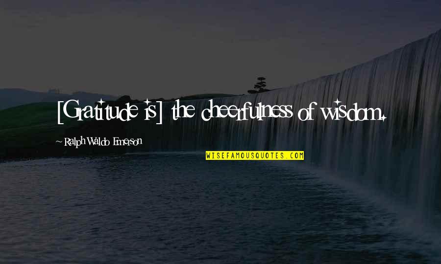 Metidas De Anel Quotes By Ralph Waldo Emerson: [Gratitude is] the cheerfulness of wisdom.
