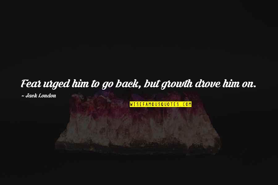 Metido Sinonimo Quotes By Jack London: Fear urged him to go back, but growth Metido Sinonimo Quotes By Jack London: Fear urged him to go back, but growth
