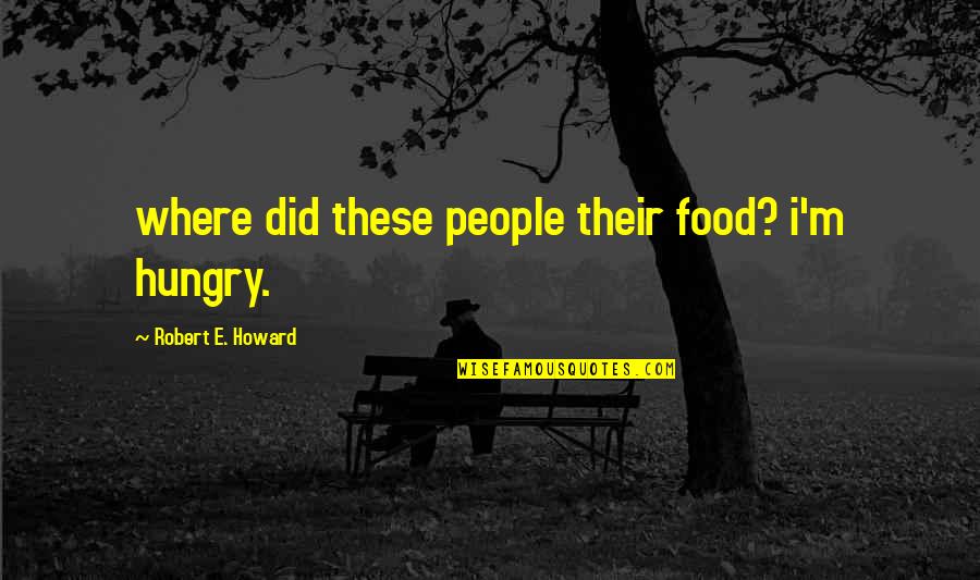 Metiendo Las Narices Quotes By Robert E. Howard: where did these people their food? i'm hungry.