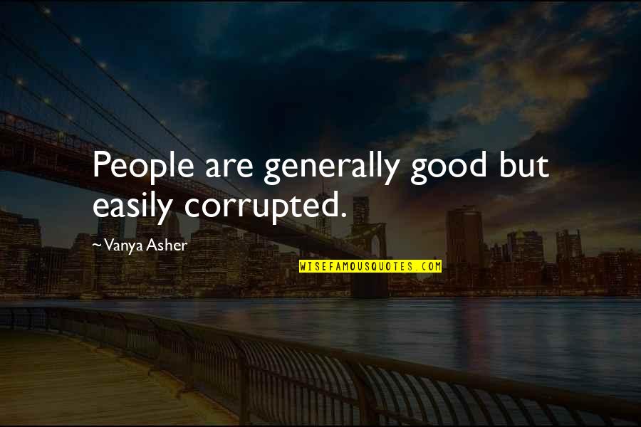 Metiendo Las Narices Quotes By Vanya Asher: People are generally good but easily corrupted.