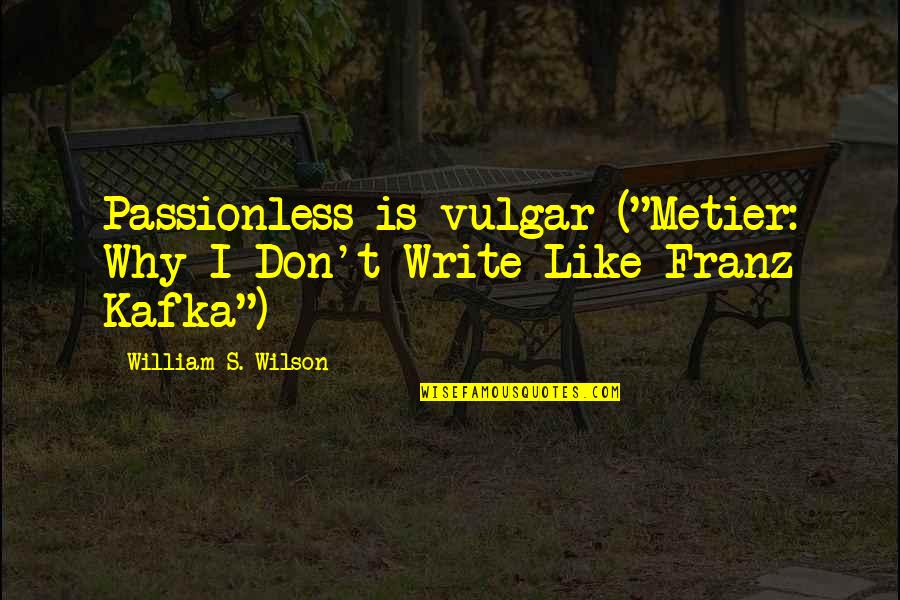 Metier Quotes By William S. Wilson: Passionless is vulgar ("Metier: Why I Don't Write