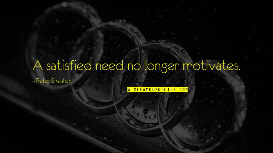 Meting Quotes By Peter Sheahan: A satisfied need no longer motivates.