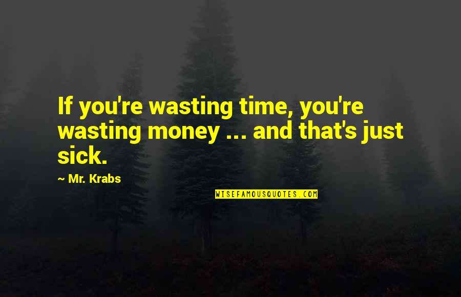 Metisu Quotes By Mr. Krabs: If you're wasting time, you're wasting money ...