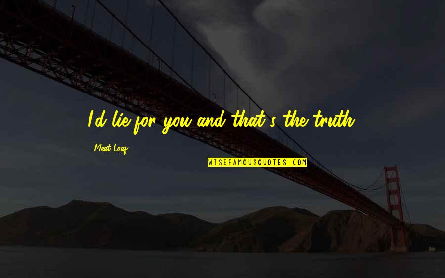 Metka Sabo Quotes By Meat Loaf: I'd lie for you and that's the truth. Metka Sabo Quotes By Meat Loaf: I'd lie for you and that's the truth.