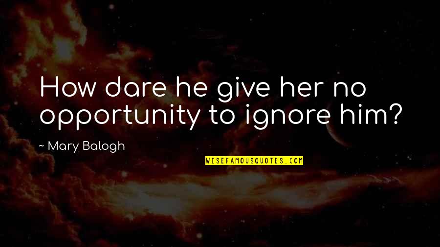 Metoda Comparatiei Quotes By Mary Balogh: How dare he give her no opportunity to