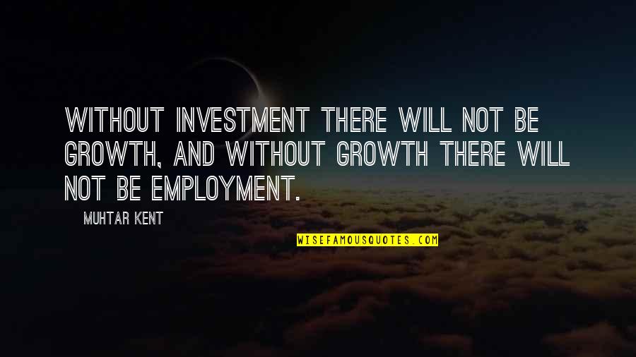Metoda Ledovce Quotes By Muhtar Kent: Without investment there will not be growth, and Metoda Ledovce Quotes By Muhtar Kent: Without investment there will not be growth, and