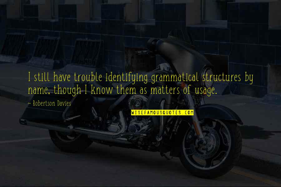 Metoda Mersului Quotes By Robertson Davies: I still have trouble identifying grammatical structures by Metoda Mersului Quotes By Robertson Davies: I still have trouble identifying grammatical structures by