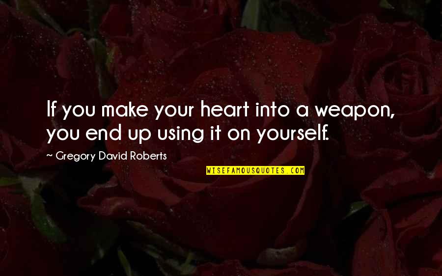 Metode Adalah Quotes By Gregory David Roberts: If you make your heart into a weapon, Metode Adalah Quotes By Gregory David Roberts: If you make your heart into a weapon,