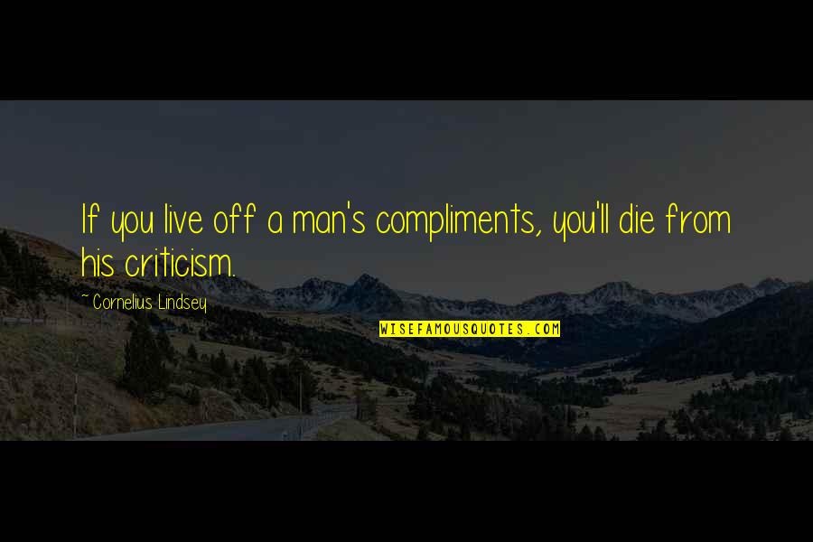 Metodele De Cercetare Quotes By Cornelius Lindsey: If you live off a man's compliments, you'll Metodele De Cercetare Quotes By Cornelius Lindsey: If you live off a man's compliments, you'll