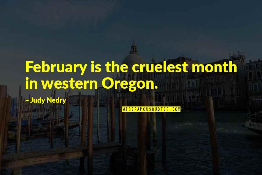 Meton Quotes By Judy Nedry: February is the cruelest month in western Oregon.