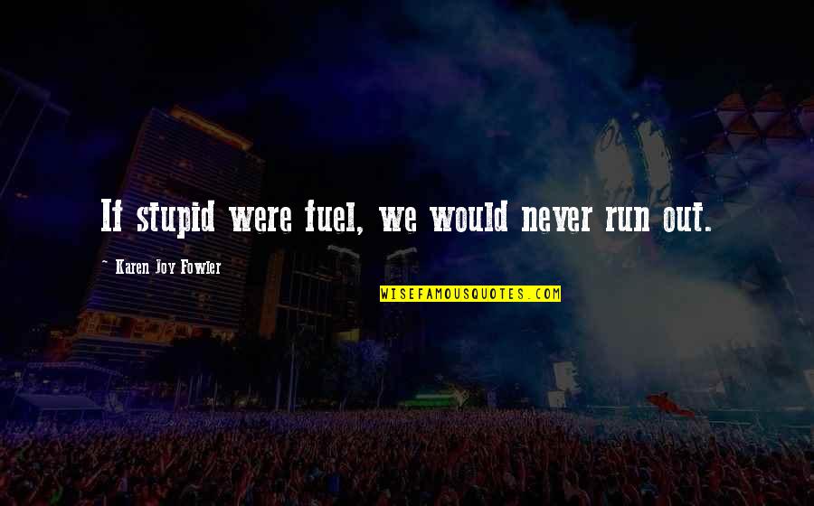 Meton Quotes By Karen Joy Fowler: If stupid were fuel, we would never run Meton Quotes By Karen Joy Fowler: If stupid were fuel, we would never run