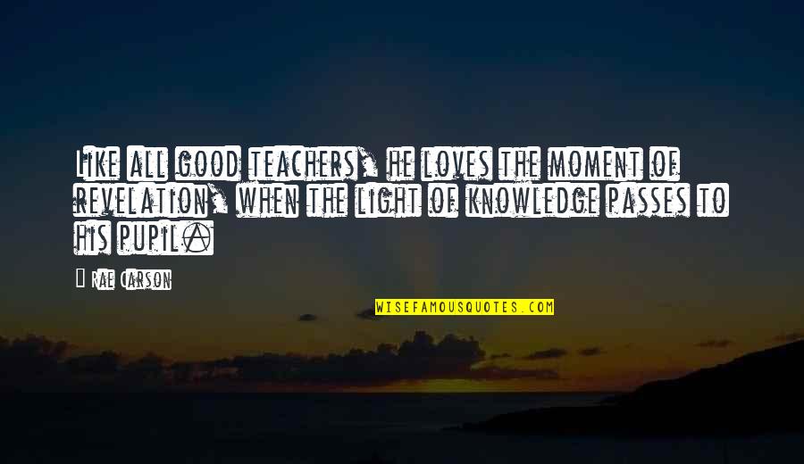 Metonymy Quotes By Rae Carson: Like all good teachers, he loves the moment