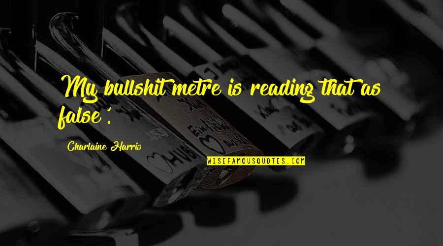 Metre Quotes By Charlaine Harris: My bullshit metre is reading that as false'.