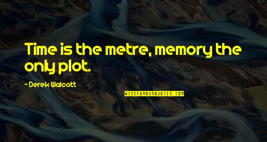 Metre Quotes By Derek Walcott: Time is the metre, memory the only plot.