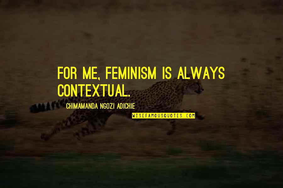 Metrecal Deaths Quotes By Chimamanda Ngozi Adichie: For me, feminism is always contextual.