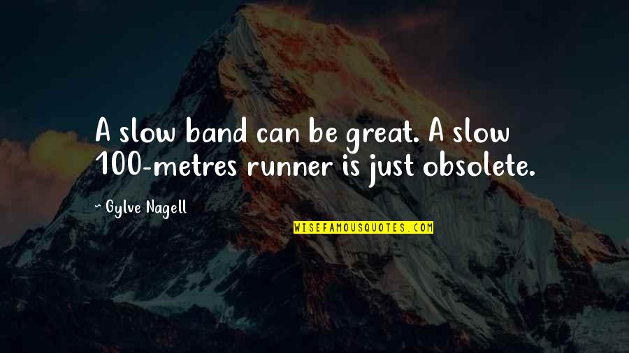 Metres Quotes By Gylve Nagell: A slow band can be great. A slow Metres Quotes By Gylve Nagell: A slow band can be great. A slow
