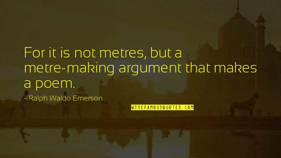 Metres Quotes By Ralph Waldo Emerson: For it is not metres, but a metre-making