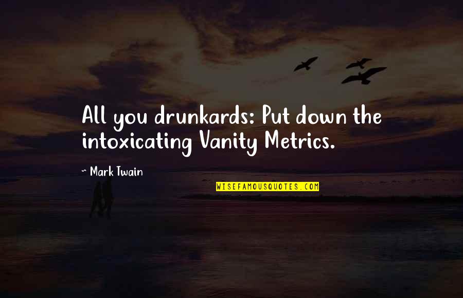 Metrics Quotes By Mark Twain: All you drunkards: Put down the intoxicating Vanity