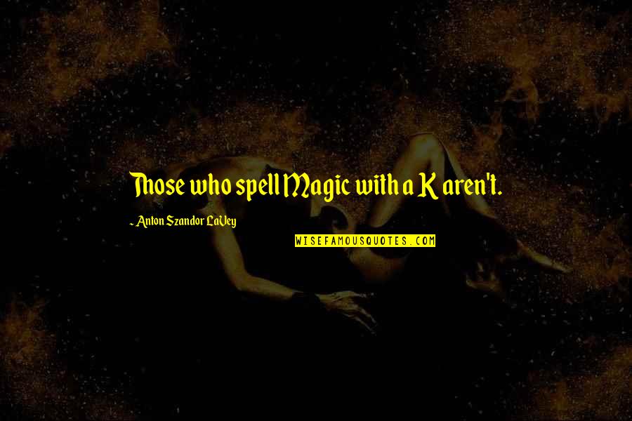 Metrinko Quotes By Anton Szandor LaVey: Those who spell Magic with a K aren't.