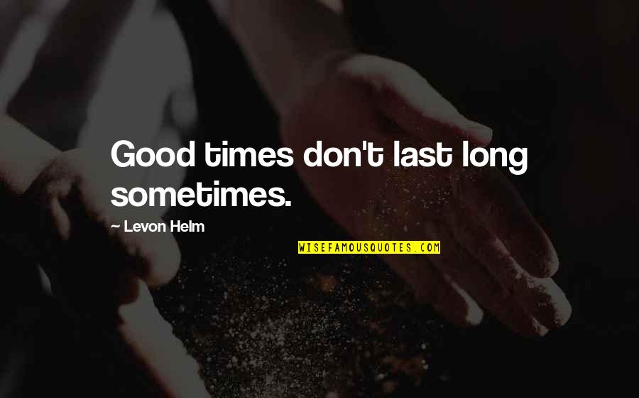 Metro Pop Magazine Quotes By Levon Helm: Good times don't last long sometimes.