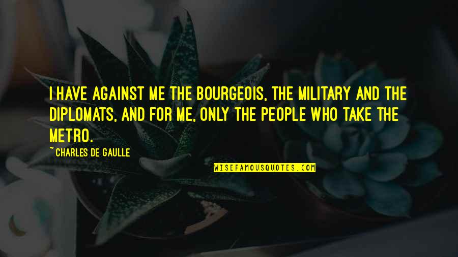 Metro Quotes By Charles De Gaulle: I have against me the bourgeois, the military