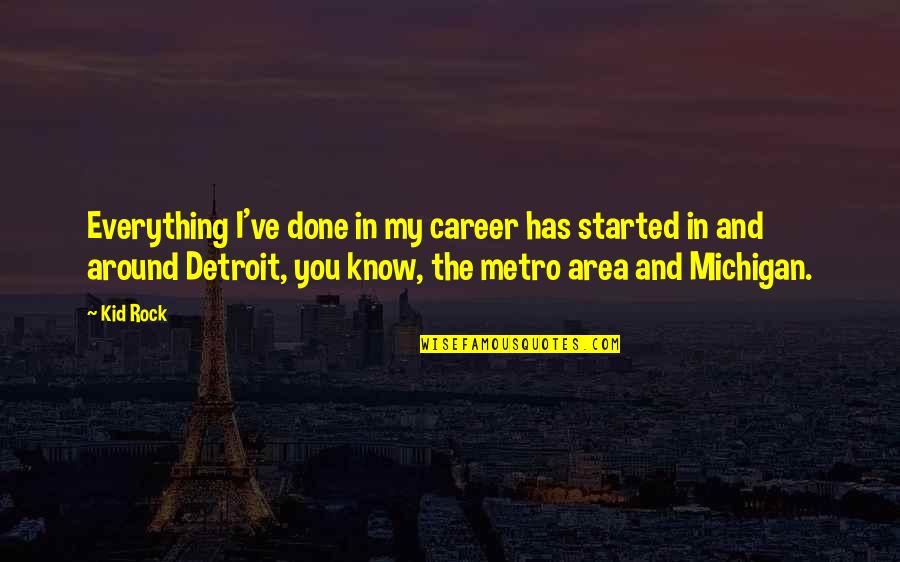 Metro Quotes By Kid Rock: Everything I've done in my career has started